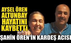 Şahin Ören'in kardeş acısı: Aysel Ören Altunbay hayatını kaybetti