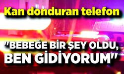 Kan donduran telefon: "Bebeğe bir şey oldu, ben gidiyorum"