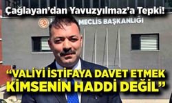 Çağlayan’dan Yavuzyılmaz’a Tepki: “Valiyi İstifaya Davet Etmek Kimsenin Haddi Değil”
