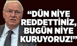 “Dün niye reddettiniz, bugün niye kuruyoruz!”