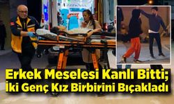 Erkek Meselesi Kanlı Bitti; İki Genç Kız Birbirini Bıçakladı