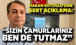 Hakan Kutoğlu’dan sert açıklama: “Sizin çamurlarınız ben de tutmaz”