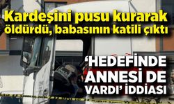 Kardeşini pusu kurarak öldürdü, babasının katili çıktı: "Hedefinde annesi de vardı" iddiası