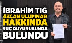 İbrahim Tığ, Özcan Ulupınar hakkında suç duyurusunda bulundu