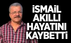 İsmail Akıllı hayatını kaybetti