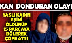 Kan donduran olay: Yaşlı kadın eşini öldürüp 15 parçaya bölerek çöpe attı!