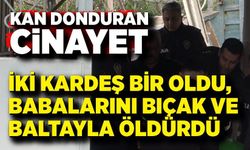 Kan donduran olay: İki kardeş bir oldu, babalarını bıçak ve baltayla öldürdü