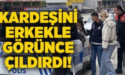 Kardeşini erkekle görünce çıldırdı!