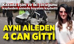 Kazada eşi ve 2 çocuğunu kaybeden anne de yaşam mücadelesini kaybetti