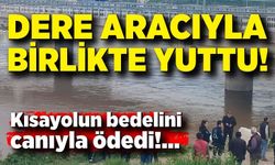 Kısayol Faciası! Dere Aracıyla Birlikte Yuttu