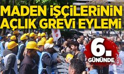 Maden işçilerinin açlık grevi eylemi 6. gününde