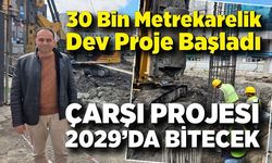 Temeli Dev, Süreci Uzun: Çarşı Projesi 2029’da Bitecek