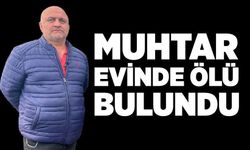 Muhtar evinde ölü bulundu