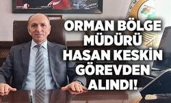 Orman bölge müdürü Hasan Keskin görevden alındı