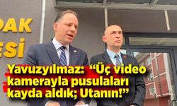 Yavuzyılmaz: “Üç video kamerayla pusulaları kayda aldık; Utanın!”