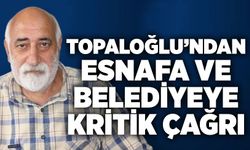 Topaloğlu’ndan esnafa ve belediyeye kritik çağrı
