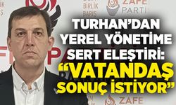 Turhan’dan yerel yönetime sert eleştiri: “Vatandaş sonuç istiyor”