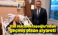 Vali Hacıbektaşoğlu’ndan geçmiş olsun ziyareti