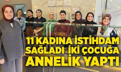 11 kadına istihdam sağladı, iki çocuğa annelik yaptı