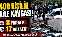 400 kişilik aile kavgasında ortalık savaş alanına döndü: 8 yaralı, 17 gözaltı