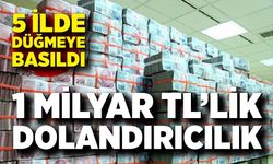 5 ilde düğmeye basıldı; 1 milyar TL'lik vurgun