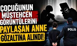 Çocuğunun müstehcen görüntülerini paylaşan anne gözaltına alındı