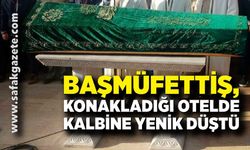 Başmüfettiş, konakladığı otelde kalbine yenik düştü