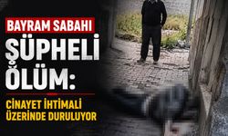 Bayram sabahı şüpheli ölüm: Cinayet ihtimali üzerinde duruluyor