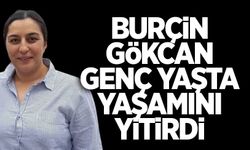 Burçin Gökcan genç yaşta hayatını kaybetti
