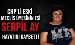 CHP’li eski meclis üyesinin eşi Serpil Ay hayatını kaybetti