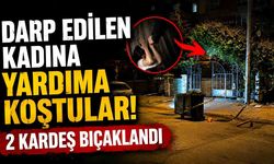Darp edilen kadını kurtarmaya çalışan kardeşler bıçaklandı: 2 yaralı