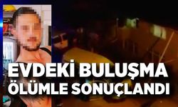 Evdeki buluşma ölümle sonuçlandı