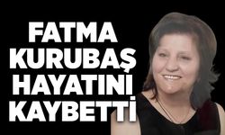 Fatma Kurubaş hayatını kaybetti