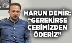 Harun Demir: Gerekirse Cebimizden Öderiz