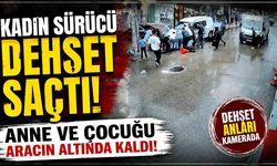 Kadın sürücü yayalara çarptı; Anne ve çocuğu aracın altında sıkıştı