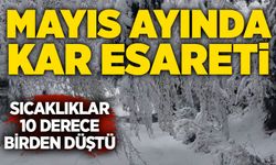 Mayıs ayında kar esareti: Sıcaklıklar 10 derece birden düştü