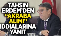 Tahsin Erdem’den “Akraba Alımı” iddialarına yanıt