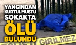 Yangından kurtulmuştu sokakta ölü bulundu