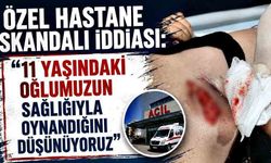 Özel hastane skandalı iddiası: “11 yaşındaki oğlumuzun sağlığıyla oynandığını düşünüyoruz”