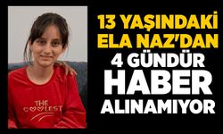 13 yaşındaki Ela Naz'dan 4 gündür haber alınamıyor