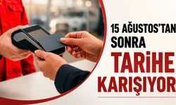 15 Ağustos’tan sonra tarihe karışıyor