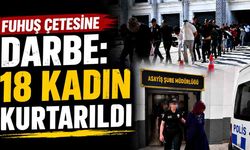 Fuhuş çetesine darbe: 18 kadın kurtarıldı, 14 tutuklama