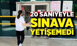 20 saniyeyle sınava yetişemedi