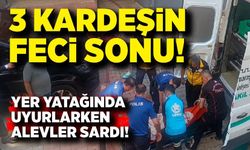 Yer yatağında uyurlarken alevler sardı! 3 kardeşten acı haber