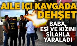 Aile içi kavgada dehşet: Baba, eşi ve kızını silahla yaraladı