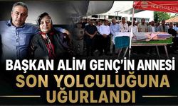 Başkan Alim Genç'in annesi son yolculuğuna uğurlandı