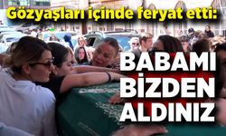 Polat ailesinin acı günü: Kızları gözyaşları içinde feryat etti: "Babamı bizden aldınız"
