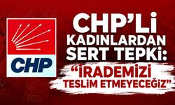 CHP’li kadınlardan sert tepki: “İrademizi teslim etmeyeceğiz”