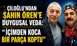 Çiloğlu'ndan Şahin Ören'e duygusal veda: "İçimden koca bir parça koptu"