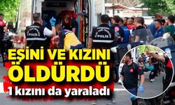 Cinnet geçiren baba, eşini ve kızlarını vurdu; 2 ölü, 1 yaralı